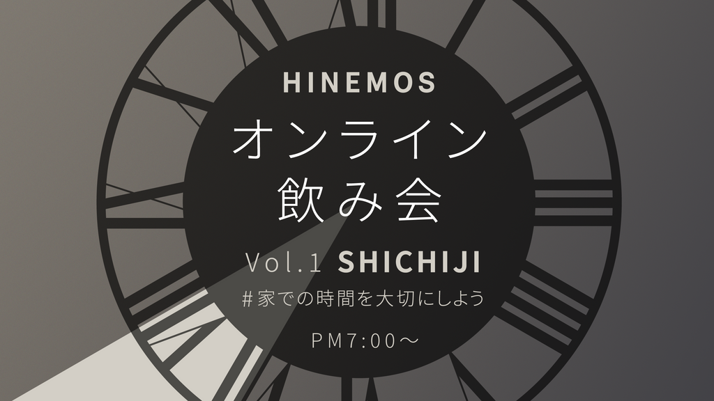 HINEMOSオンライン飲み会 Vol.1 ”SHICHIJI” 開催　〜#家での時間を大切にしよう〜